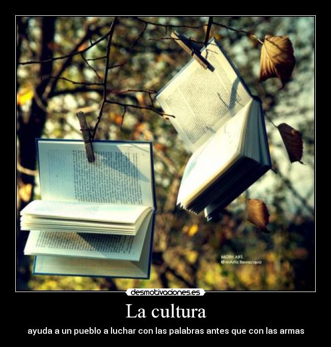 La cultura - ayuda a un pueblo a luchar con las palabras antes que con las armas