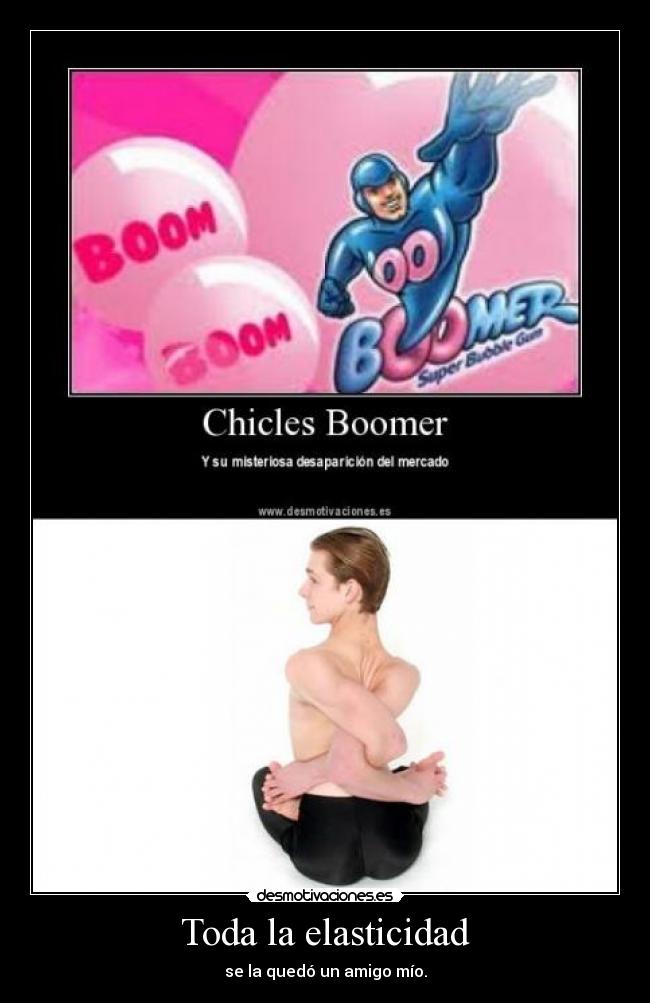 Toda la elasticidad - se la quedó un amigo mío.