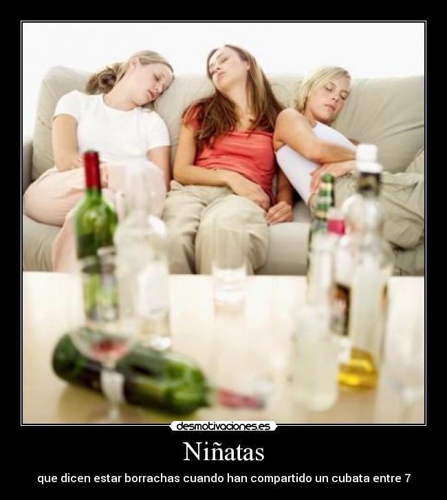 Niñatas - que dicen estar borrachas cuando han compartido un cubata entre 7