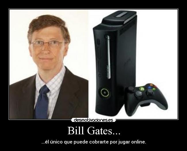 Bill Gates... - ...él único que puede cobrarte por jugar online.