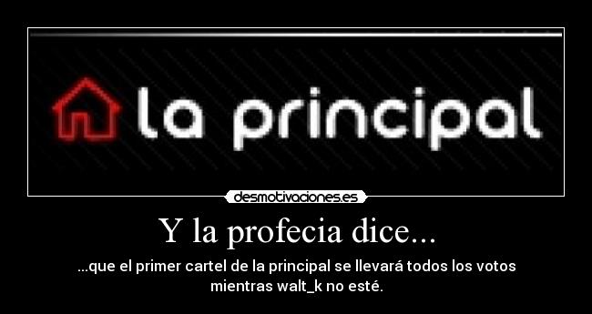 Y la profecia dice... - ...que el primer cartel de la principal se llevará todos los votos
mientras walt_k no esté.