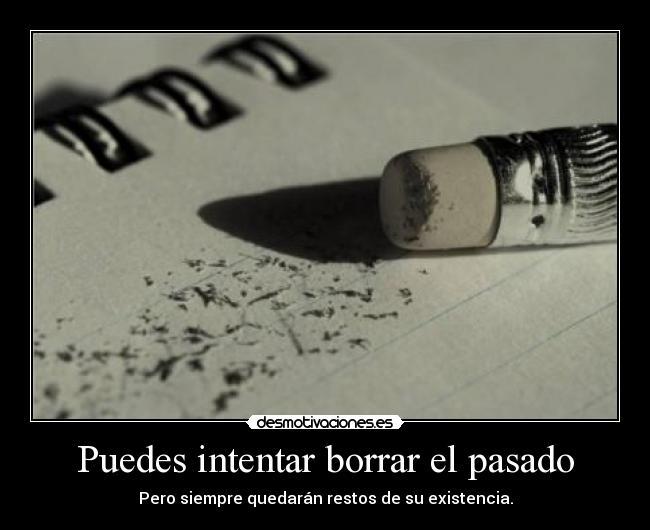 Puedes intentar borrar el pasado - Pero siempre quedarán restos de su existencia.