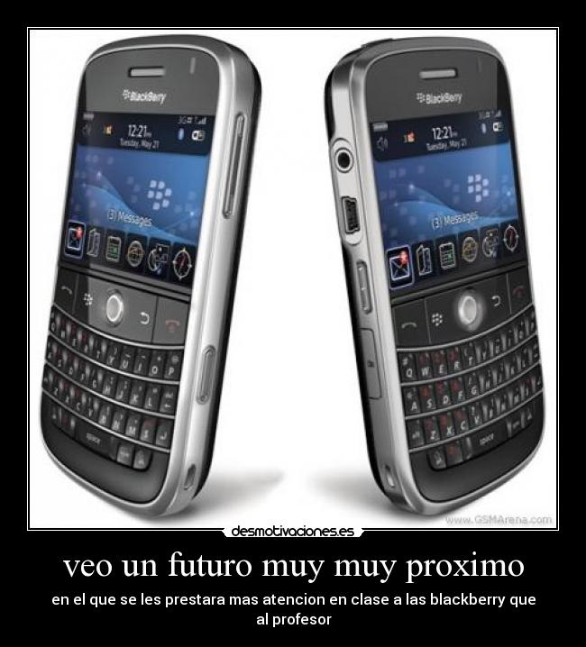 veo un futuro muy muy proximo - en el que se les prestara mas atencion en clase a las blackberry que al profesor
