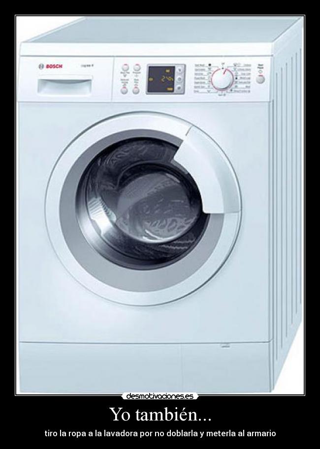 Yo también... - tiro la ropa a la lavadora por no doblarla y meterla al armario
