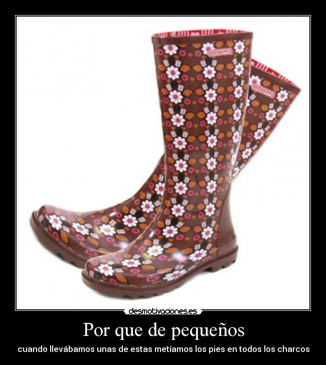 Por que de pequeños - cuando llevábamos unas de estas metíamos los pies en todos los charcos