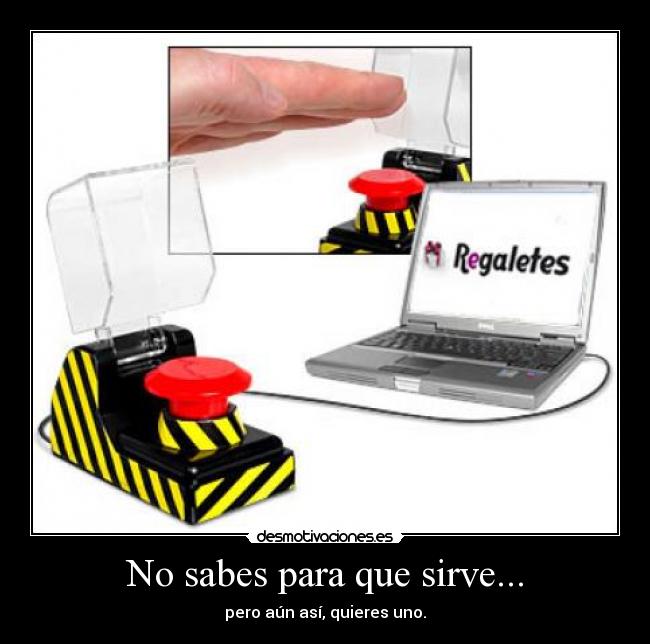 No sabes para que sirve... - pero aún así, quieres uno.