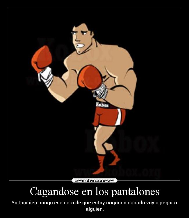 Cagandose en los pantalones - Yo también pongo esa cara de que estoy cagando cuando voy a pegar a alguien.