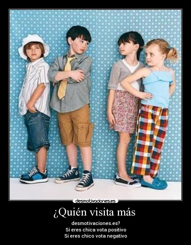 ¿Quién visita más - desmotivaciones.es?
Si eres chica vota positivo
Si eres chico vota negativo