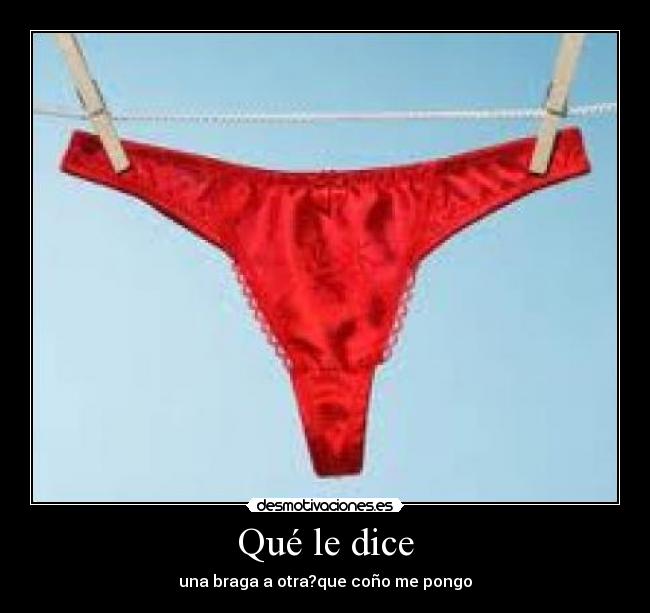 Qué le dice - una braga a otra?que coño me pongo