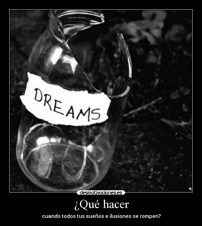 ¿Qué hacer - cuando todos tus sueños e ilusiones se rompen?