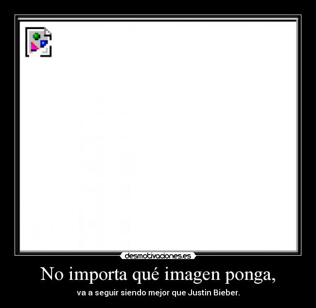 No importa qué imagen ponga, - va a seguir siendo mejor que Justin Bieber.