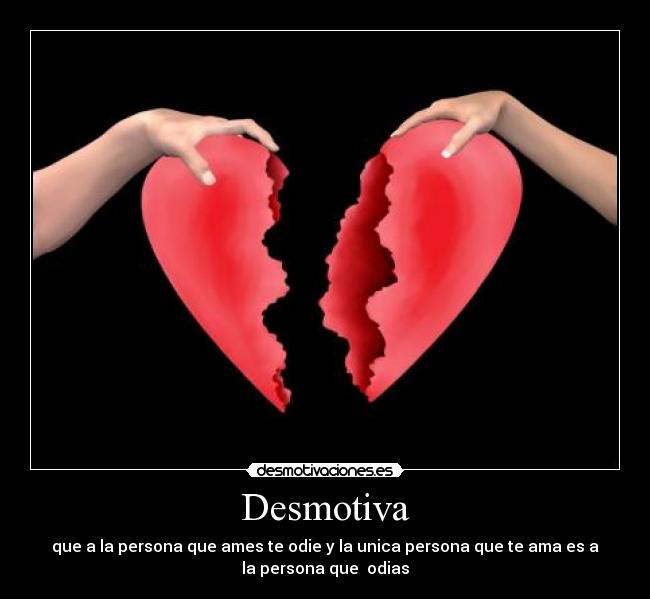 Desmotiva - que a la persona que ames te odie y la unica persona que te ama es a
la persona que  odias