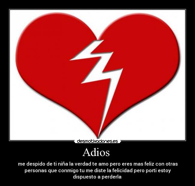 Adios  - me despido de ti niña la verdad te amo pero eres mas feliz con otras
personas que conmigo tu me diste la felicidad pero porti estoy
dispuesto a perderla 