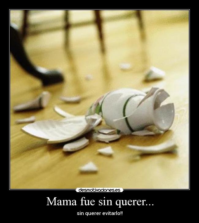 Mama fue sin querer... - sin querer evitarlo!!
