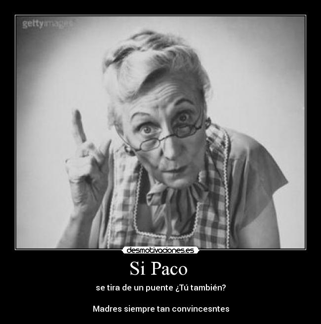 Si Paco - se tira de un puente ¿Tú también?
Madres siempre tan convincesntes