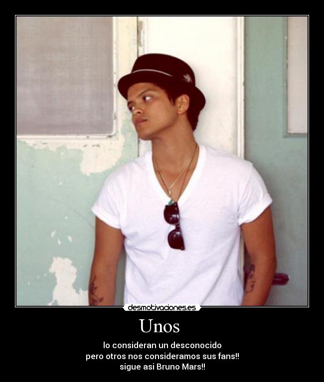 Unos - lo consideran un desconocido
pero otros nos consideramos sus fans!!
sigue asi Bruno Mars!!