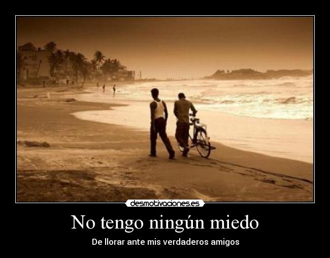 No tengo ningún miedo - De llorar ante mis verdaderos amigos