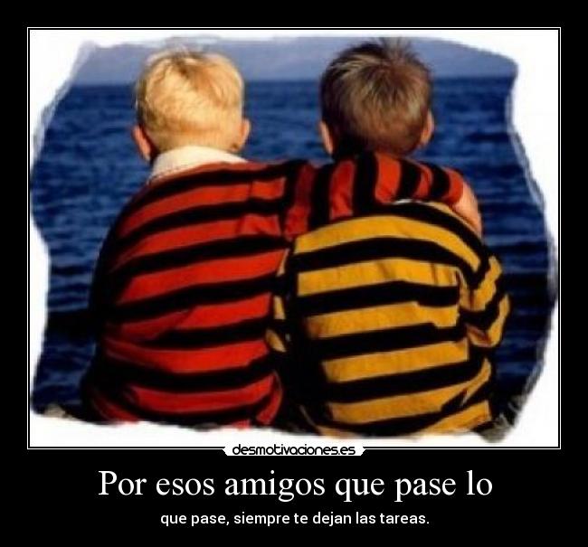 Por esos amigos que pase lo -