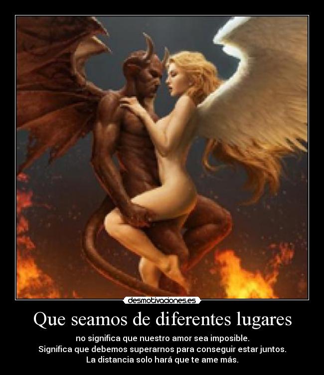 Que seamos de diferentes lugares - no significa que nuestro amor sea imposible.
Significa que debemos superarnos para conseguir estar juntos.
La distancia solo hará que te ame más.