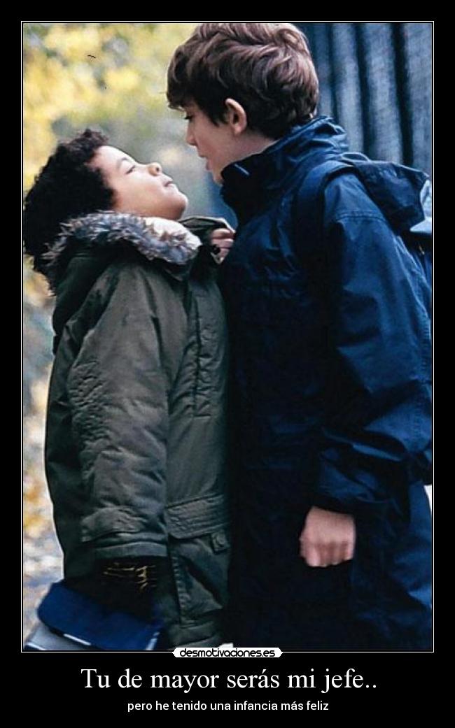 Tu de mayor serás mi jefe.. - pero he tenido una infancia más feliz