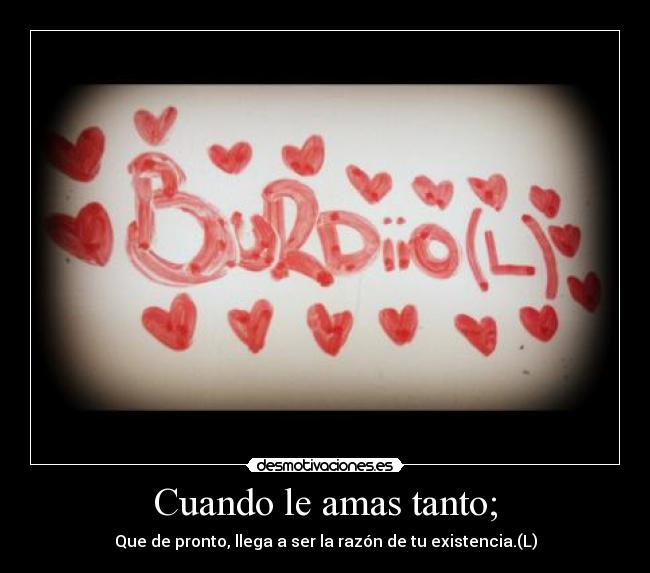 Cuando le amas tanto; -