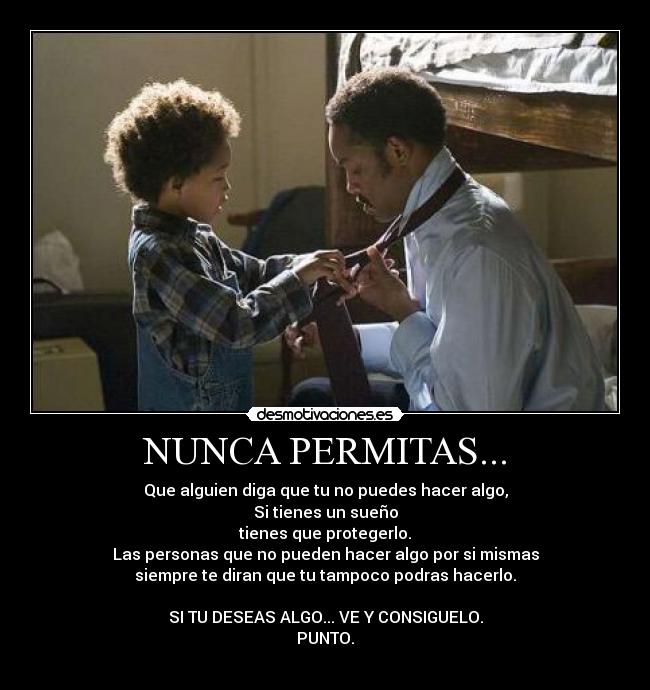 NUNCA PERMITAS... - Que alguien diga que tu no puedes hacer algo,
Si tienes un sueño
tienes que protegerlo.
Las personas que no pueden hacer algo por si mismas
siempre te diran que tu tampoco podras hacerlo.
SI TU DESEAS ALGO... VE Y CONSIGUELO.
PUNTO.
