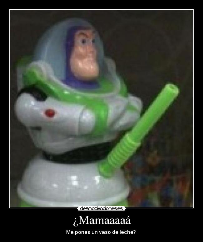 ¿Mamaaaaá - Me pones un vaso de leche?