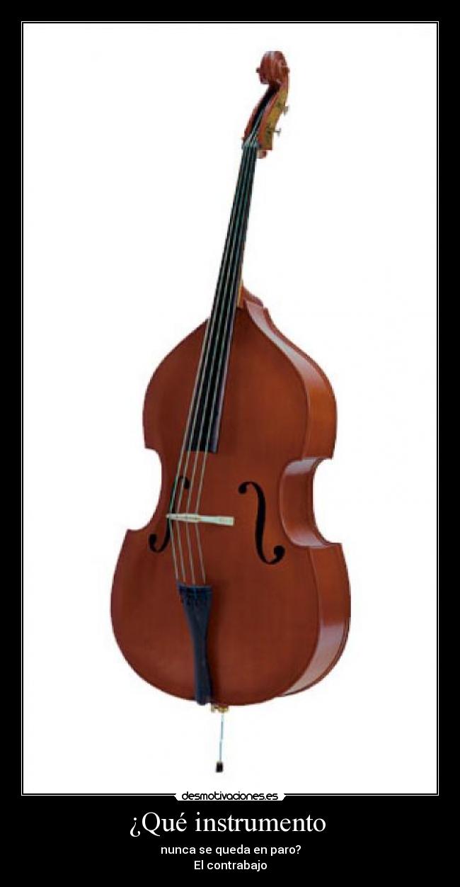 ¿Qué instrumento  - nunca se queda en paro?
El contrabajo
