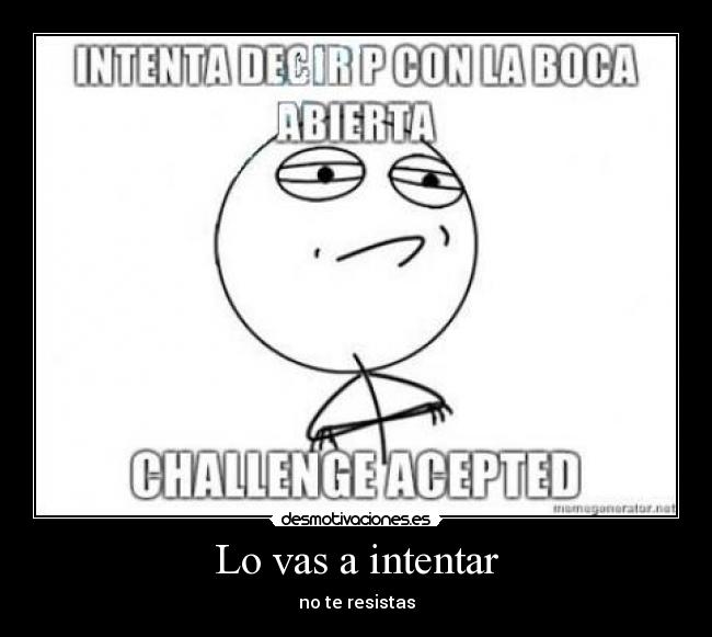 Lo vas a intentar - no te resistas