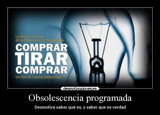 Obsolescencia programada - Desmotiva saber qué es, y saber que es verdad