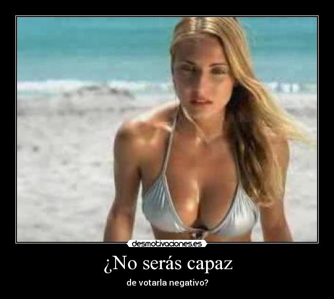 ¿No serás capaz -