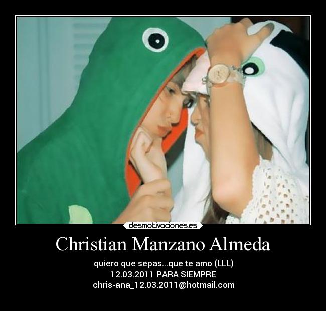 Christian Manzano Almeda - quiero que sepas...que te amo (LLL)
12.03.2011 PARA SIEMPRE
chris-ana_12.03.2011@hotmail.com
