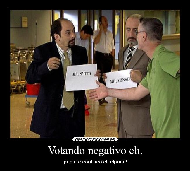 Votando negativo eh, - pues te confisco el felpudo!