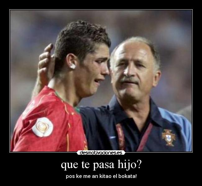 que te pasa hijo? - pos ke me an kitao el bokata!