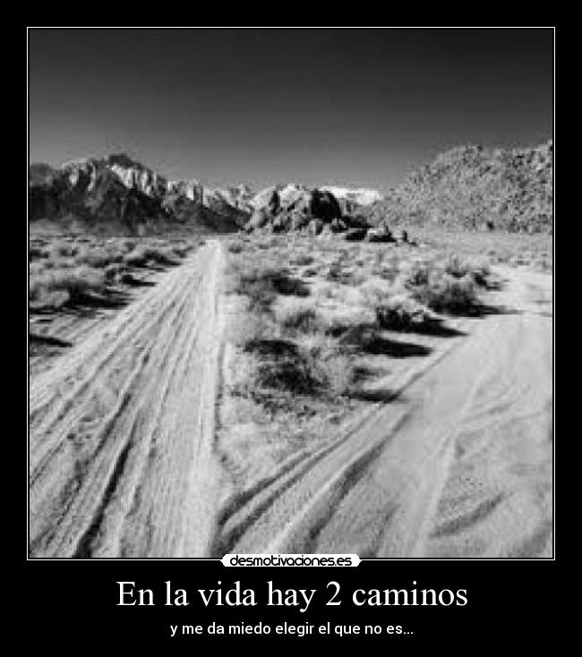 En la vida hay 2 caminos - y me da miedo elegir el que no es...