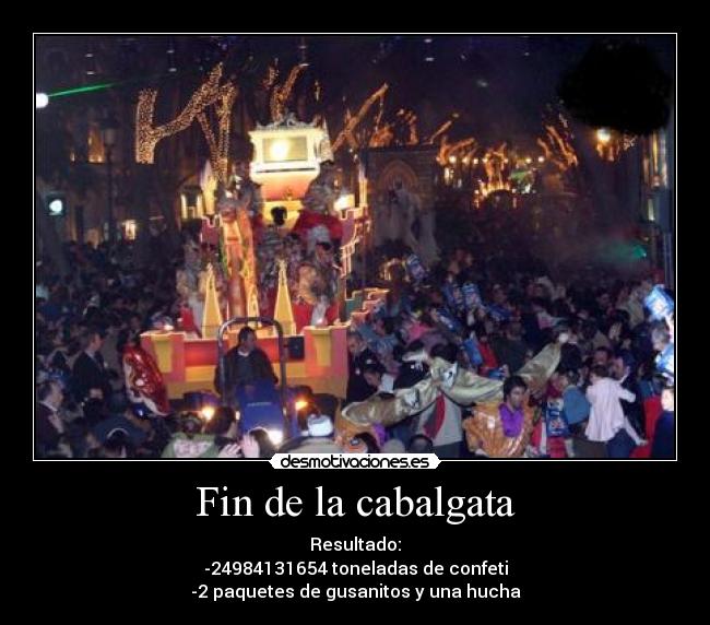 Fin de la cabalgata - Resultado:
-24984131654 toneladas de confeti
-2 paquetes de gusanitos y una hucha