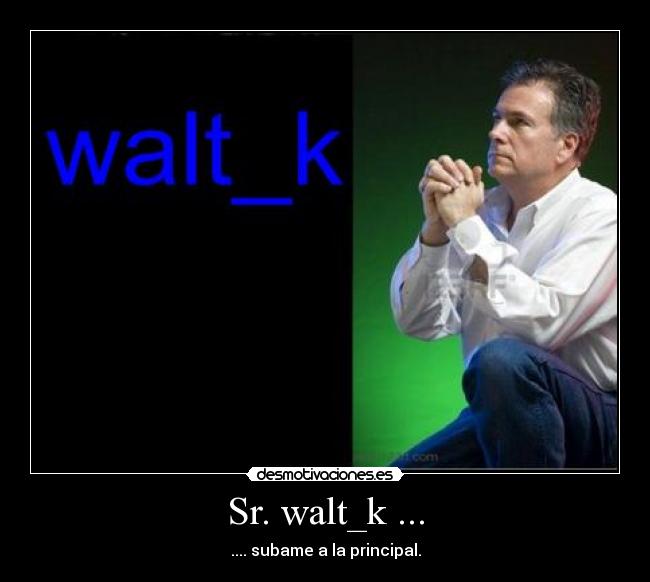 Sr. walt_k ... - .... subame a la principal.