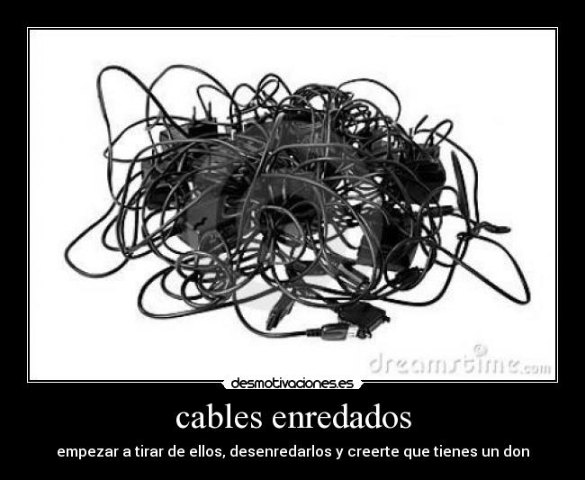 cables enredados - empezar a tirar de ellos, desenredarlos y creerte que tienes un don