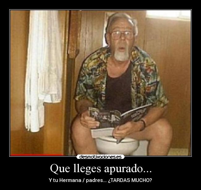 Que lleges apurado... -