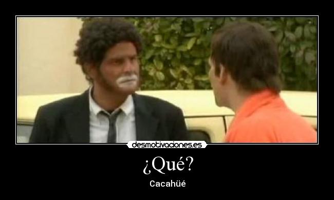 ¿Qué? - Cacahüé