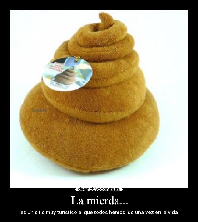 La mierda... - es un sitio muy turístico al que todos hemos ido una vez en la vida