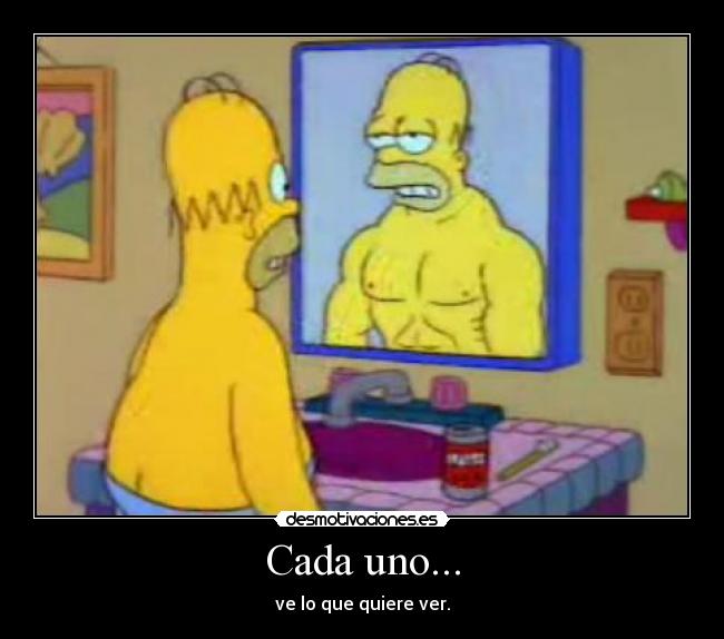 Cada uno... - ve lo que quiere ver.