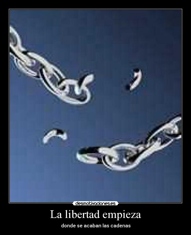 La libertad empieza - donde se acaban las cadenas
