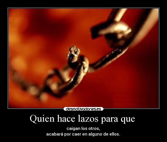 Quien hace lazos para que - caigan los otros,
acabará por caer en alguno de ellos.