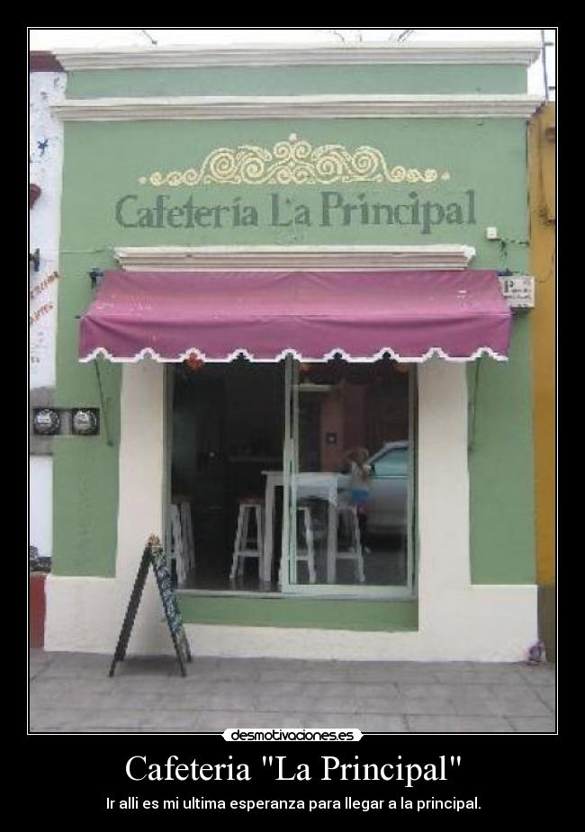 Cafeteria La Principal - Ir alli es mi ultima esperanza para llegar a la principal.