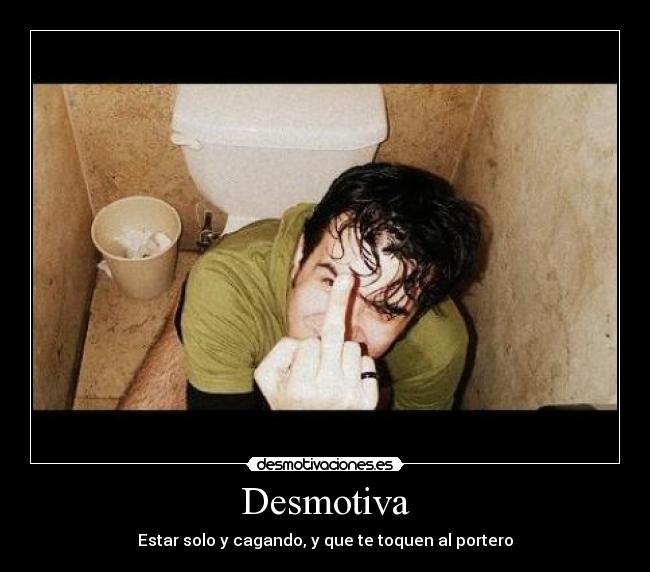 Desmotiva - Estar solo y cagando, y que te toquen al portero
