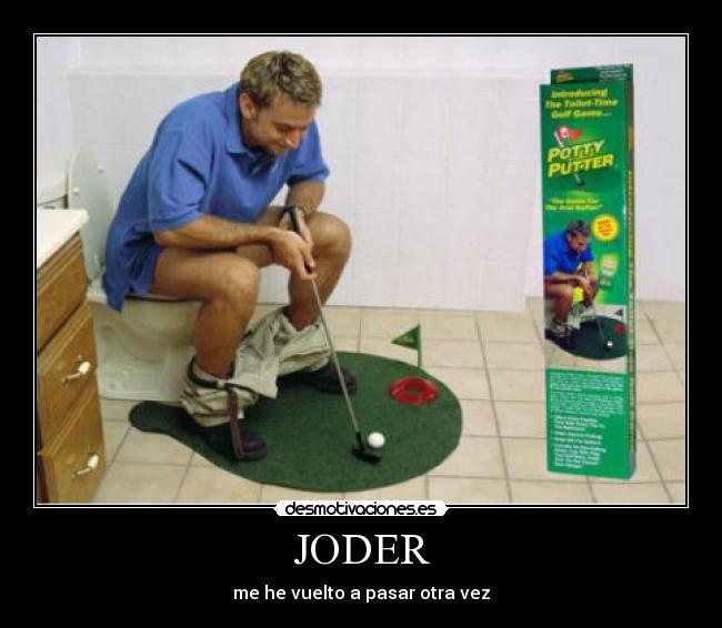 JODER - me he vuelto a pasar otra vez