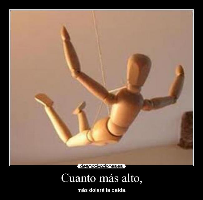 Cuanto más alto, - más dolerá la caída.