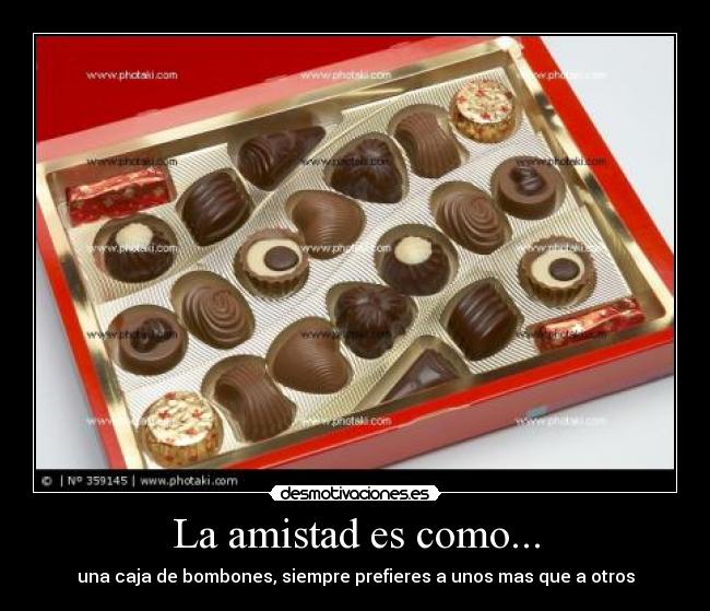 La amistad es como... - una caja de bombones, siempre prefieres a unos mas que a otros