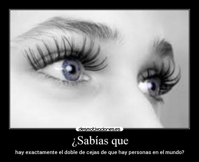 ¿Sabías que - hay exactamente el doble de cejas de que hay personas en el mundo?